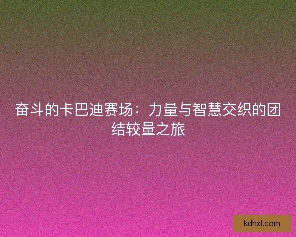 奋斗的卡巴迪赛场：力量与智慧交织的团结较量之旅
