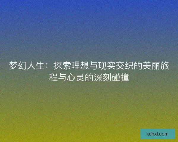 梦幻人生:探索理想与现实交织的美丽旅程与心灵的深刻碰撞 梦幻人生:探索理想与现实交织的美丽旅程与心灵的深刻碰撞
