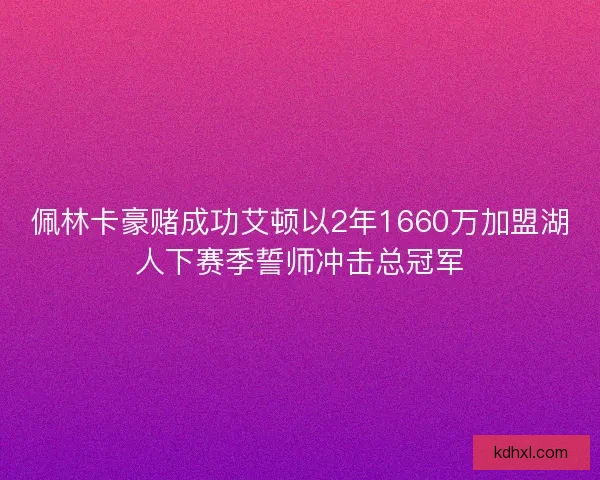 佩林卡豪赌成功艾顿以2年1660万加盟湖人下赛季誓师冲击总冠军