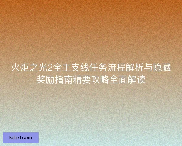 火炬之光2全主支线任务流程解析与隐藏奖励指南精要攻略全面解读