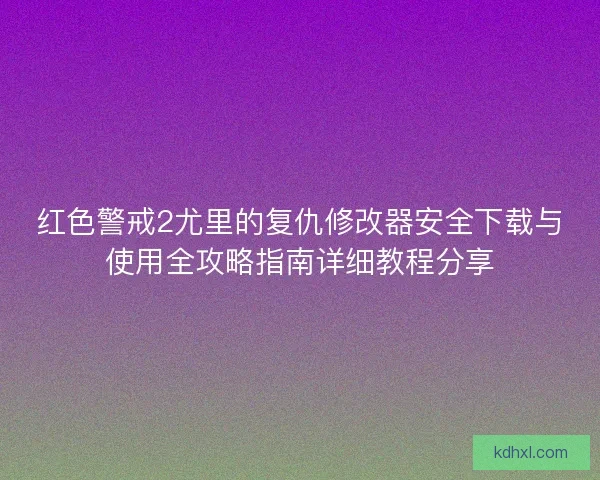 红色警戒2尤里的复仇修改器安全下载与使用全攻略指南详细教程分享 红色警戒2尤里的复仇修改器安全下载与使用全攻略指南详细教程分享