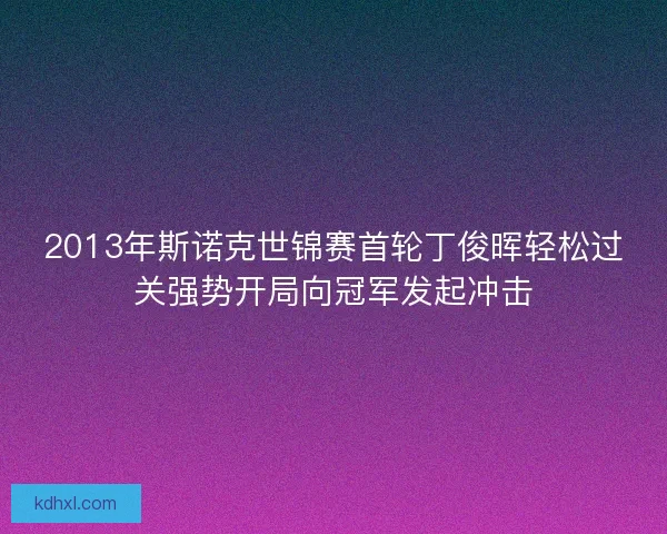 2013年斯诺克世锦赛首轮丁俊晖轻松过关强势开局向冠军发起冲击