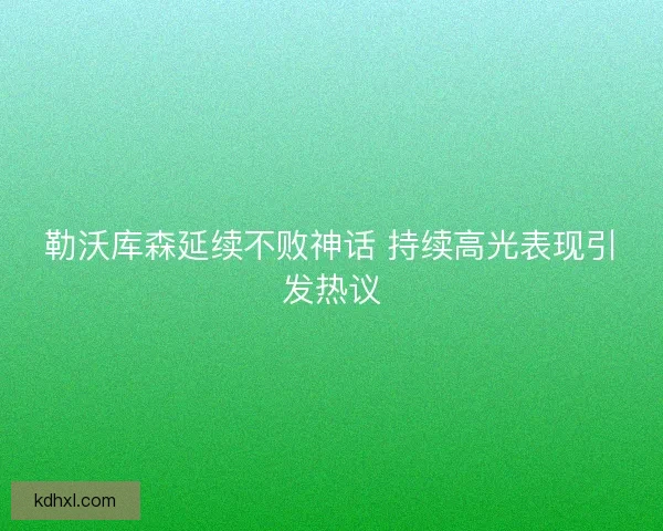 勒沃库森延续不败神话 持续高光表现引发热议