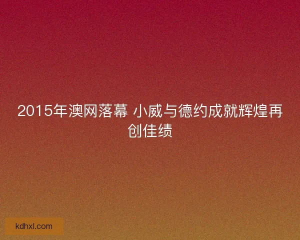 2015年澳网落幕 小威与德约成就辉煌再创佳绩