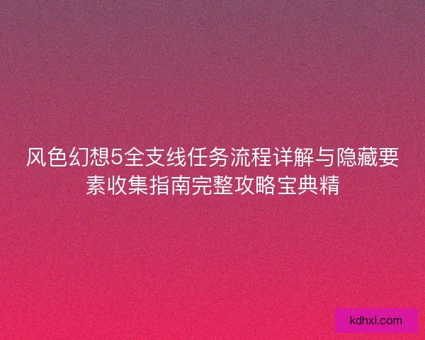 风色幻想5全支线任务流程详解与隐藏要素收集指南完整攻略宝典精 风色幻想5全支线任务流程详解与隐藏要素收集指南完整攻略宝典精
