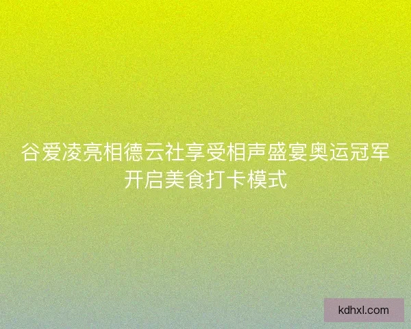 谷爱凌亮相德云社享受相声盛宴奥运冠军开启美食打卡模式 谷爱凌亮相德云社享受相声盛宴奥运冠军开启美食打卡模式