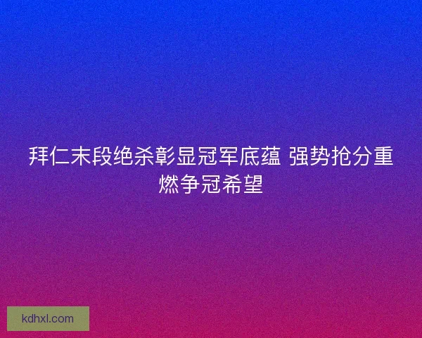 拜仁末段绝杀彰显冠军底蕴 强势抢分重燃争冠希望