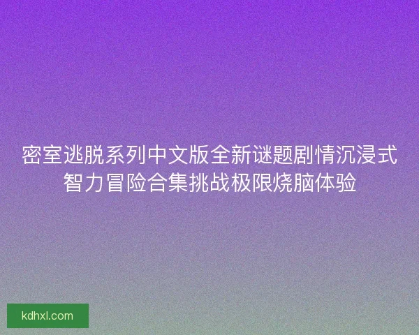 密室逃脱系列中文版全新谜题剧情沉浸式智力冒险合集挑战极限烧脑体验 密室逃脱系列中文版全新谜题剧情沉浸式智力冒险合集挑战极限烧脑体验