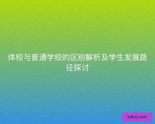 体校与普通学校的区别解析及学生发展路径探讨 体校与普通学校的区别解析及学生发展路径探讨